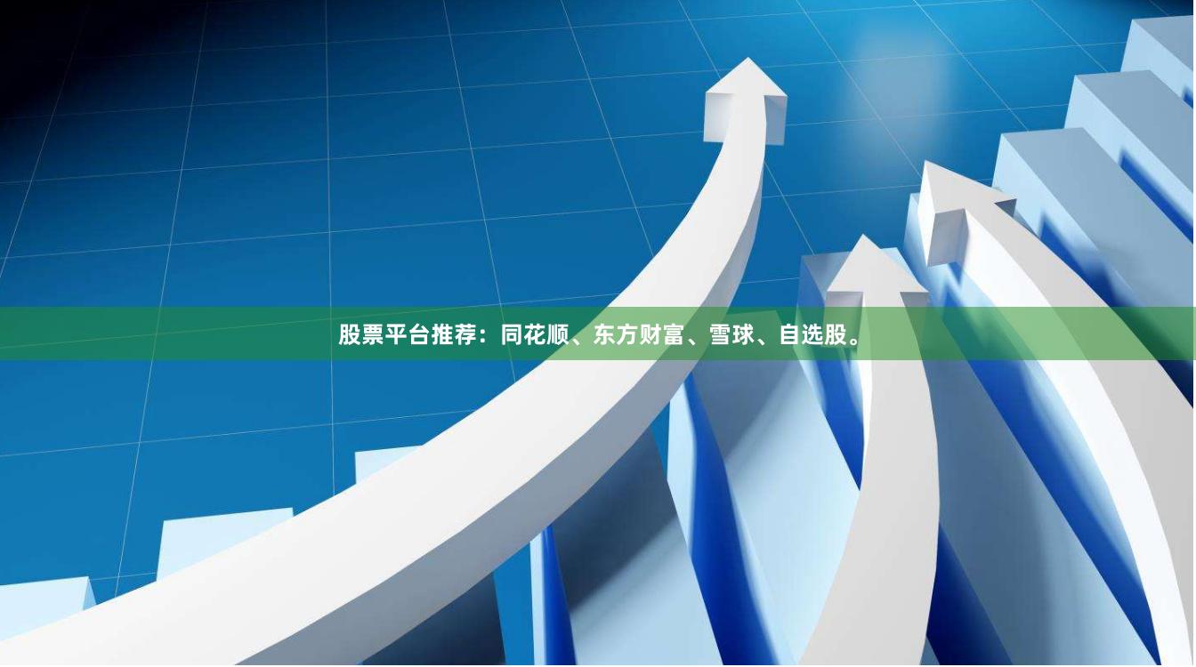 股票平台推荐：同花顺、东方财富、雪球、自选股。