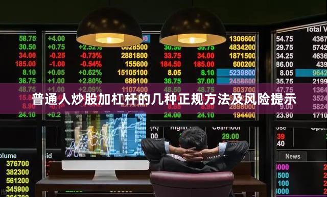 普通人炒股加杠杆的几种正规方法及风险提示