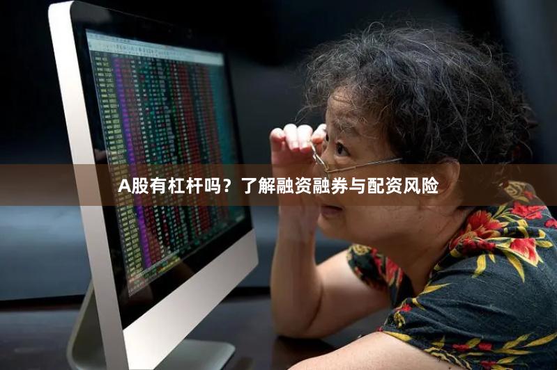 A股有杠杆吗？了解融资融券与配资风险